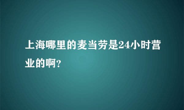 上海哪里的麦当劳是24小时营业的啊？
