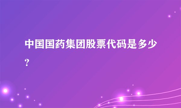 中国国药集团股票代码是多少？