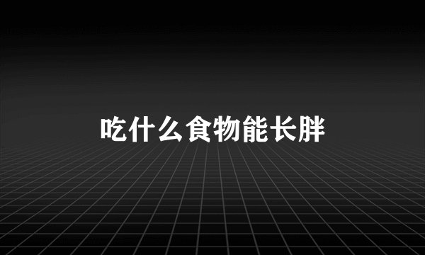 吃什么食物能长胖