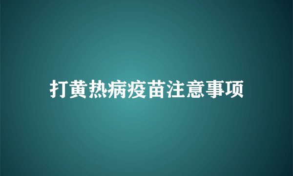 打黄热病疫苗注意事项