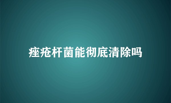 痤疮杆菌能彻底清除吗