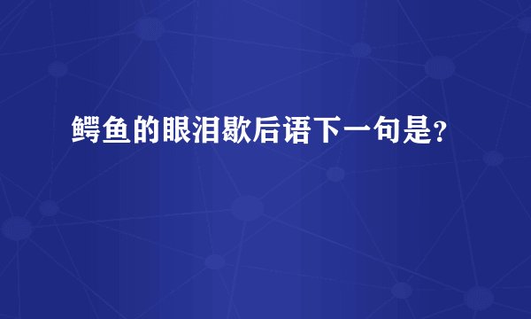 鳄鱼的眼泪歇后语下一句是？