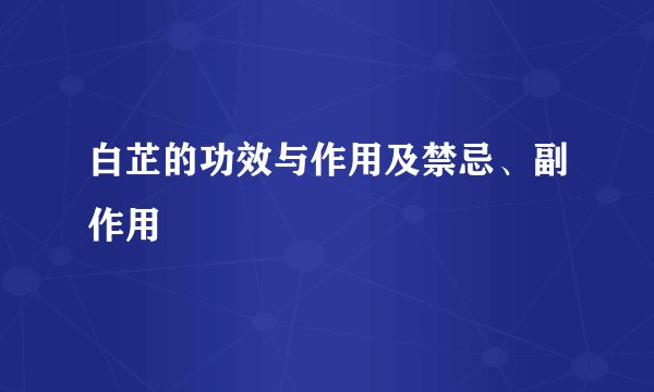 白芷的功效与作用及禁忌、副作用