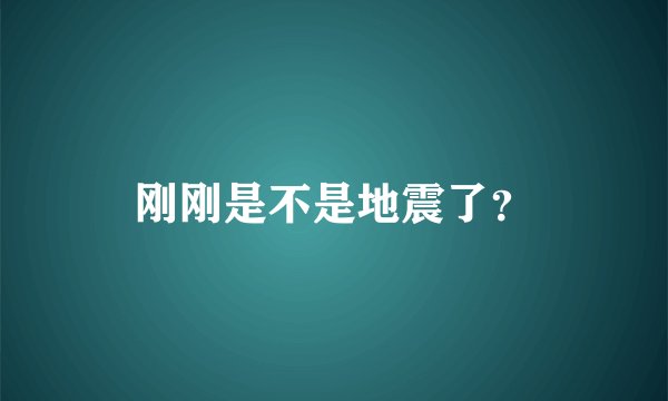 刚刚是不是地震了？
