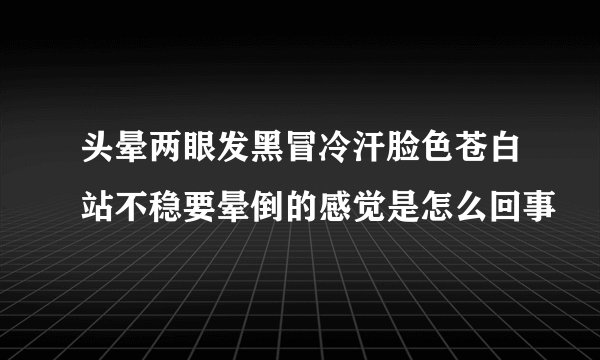 头晕两眼发黑冒冷汗脸色苍白站不稳要晕倒的感觉是怎么回事