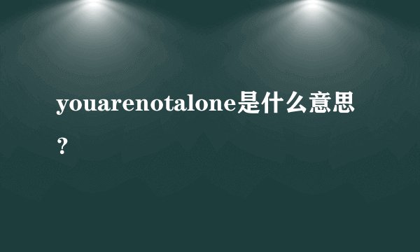 youarenotalone是什么意思？