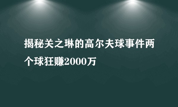 揭秘关之琳的高尔夫球事件两个球狂赚2000万