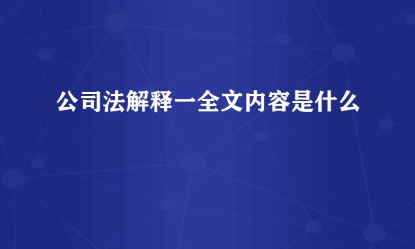 公司法解释一全文内容是什么