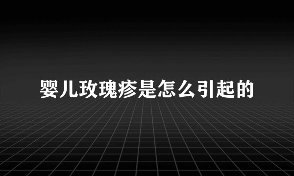 婴儿玫瑰疹是怎么引起的