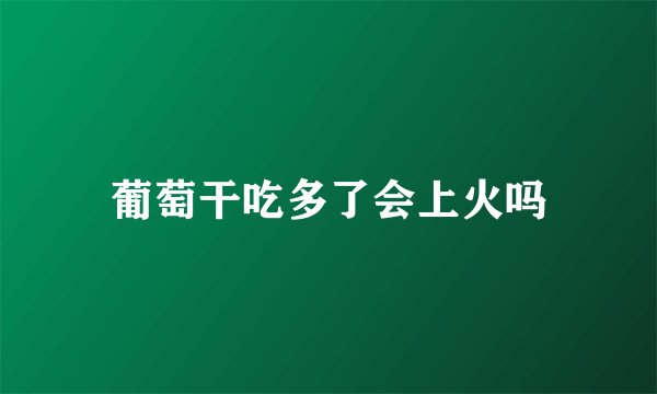 葡萄干吃多了会上火吗
