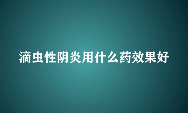 滴虫性阴炎用什么药效果好