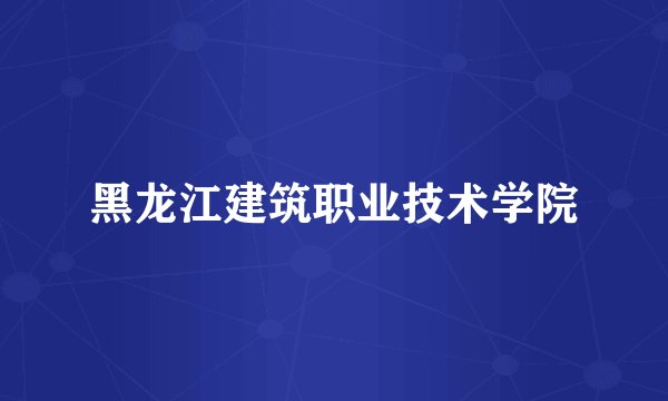 黑龙江建筑职业技术学院