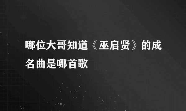 哪位大哥知道《巫启贤》的成名曲是哪首歌