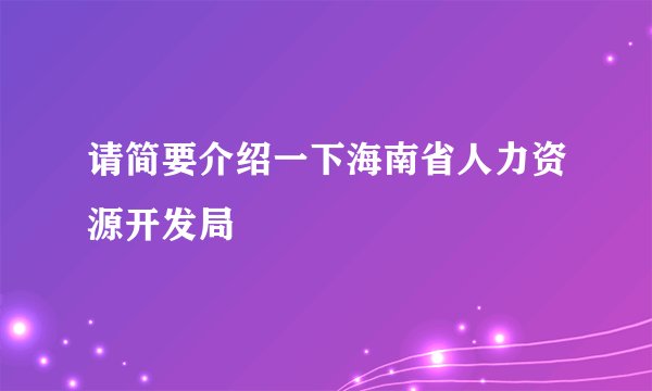 请简要介绍一下海南省人力资源开发局