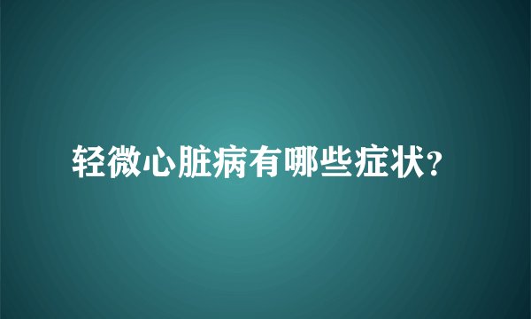 轻微心脏病有哪些症状？