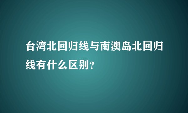 台湾北回归线与南澳岛北回归线有什么区别？