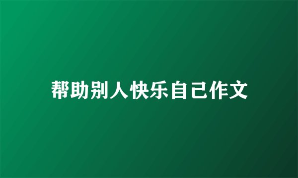 帮助别人快乐自己作文