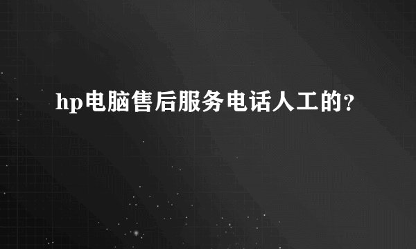hp电脑售后服务电话人工的?