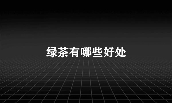 绿茶有哪些好处