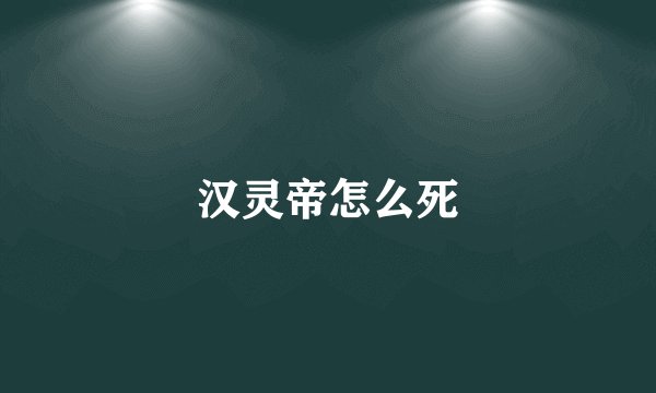 汉灵帝怎么死