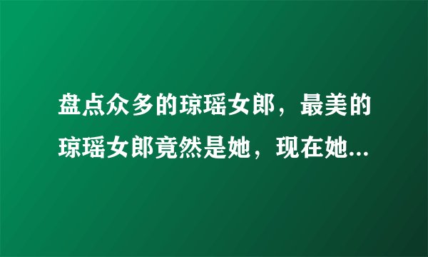 盘点众多的琼瑶女郎，最美的琼瑶女郎竟然是她，现在她们都在哪里