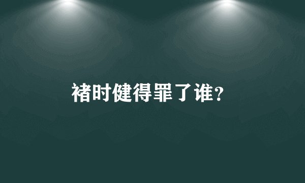 褚时健得罪了谁？