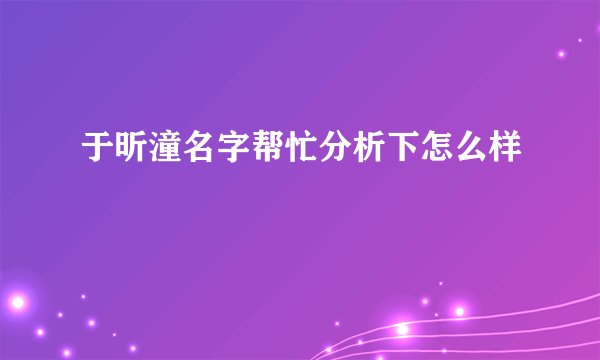 于昕潼名字帮忙分析下怎么样