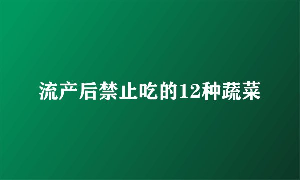 流产后禁止吃的12种蔬菜