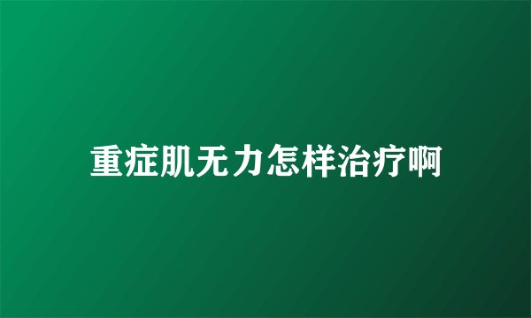 重症肌无力怎样治疗啊