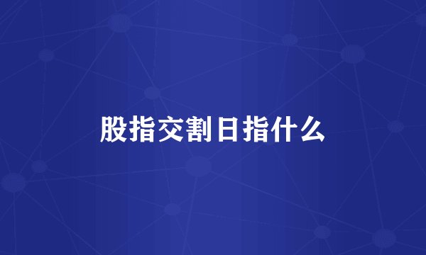 股指交割日指什么