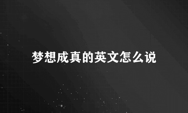 梦想成真的英文怎么说