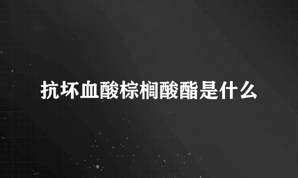抗坏血酸棕榈酸酯是什么