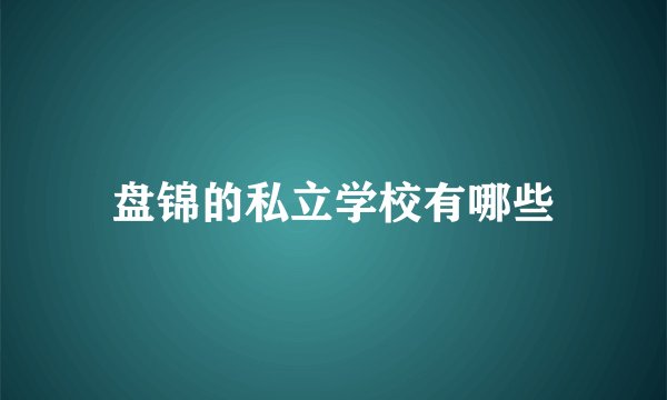 盘锦的私立学校有哪些