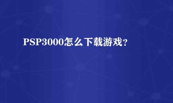 PSP3000怎么下载游戏？