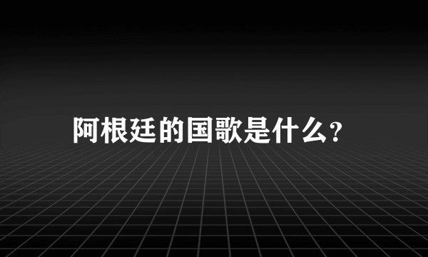 阿根廷的国歌是什么？