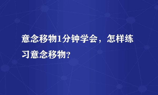 意念移物1分钟学会，怎样练习意念移物？