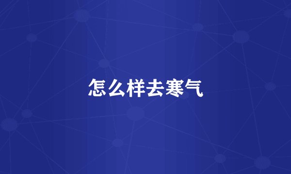 怎么样去寒气