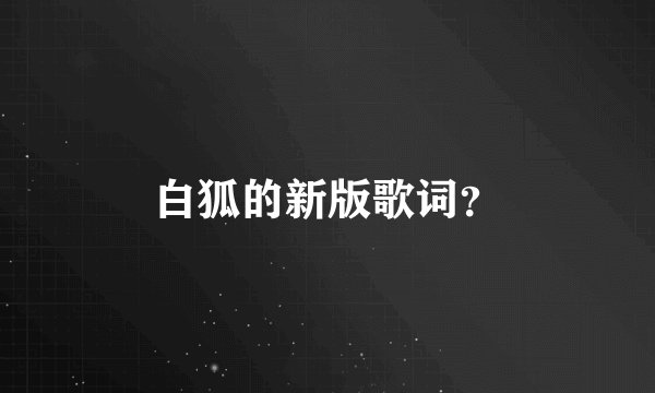 白狐的新版歌词？