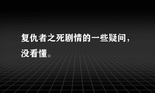 复仇者之死剧情的一些疑问，没看懂。