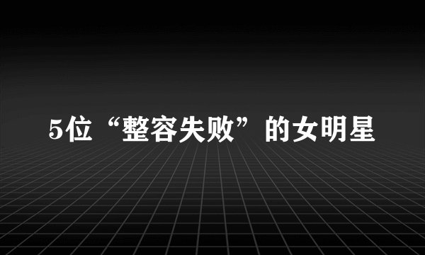 5位“整容失败”的女明星