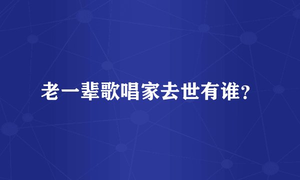老一辈歌唱家去世有谁？