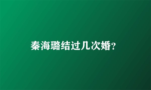 秦海璐结过几次婚?