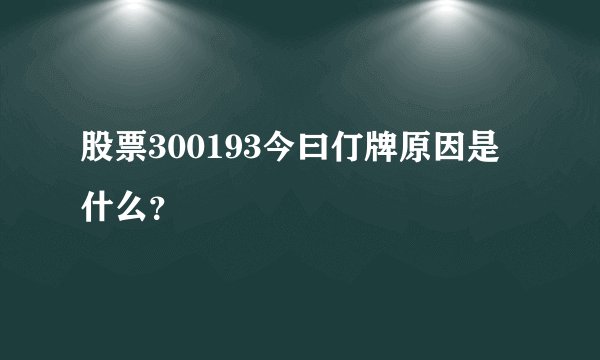 股票300193今曰仃牌原因是什么?