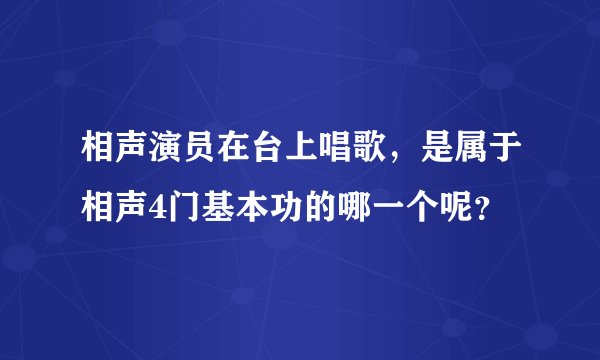 相声演员在台上唱歌，是属于相声4门基本功的哪一个呢？