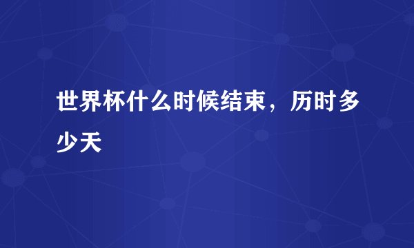 世界杯什么时候结束，历时多少天