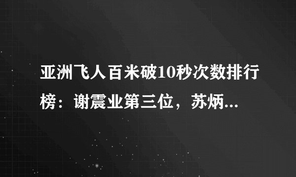 亚洲飞人百米破10秒次数排行榜：谢震业第三位，苏炳添5次排第二