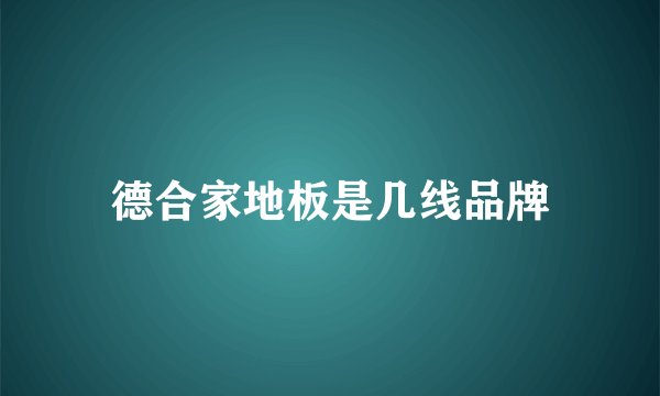 德合家地板是几线品牌