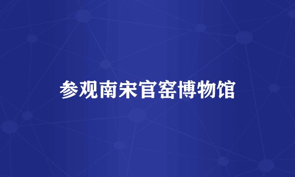 参观南宋官窑博物馆