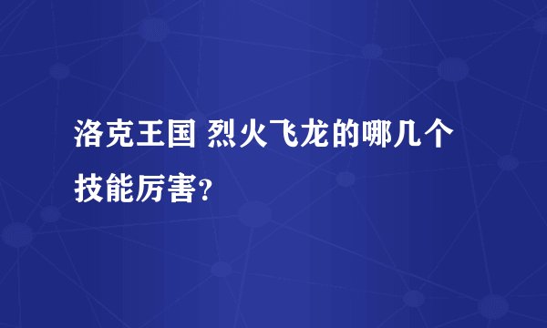 洛克王国 烈火飞龙的哪几个技能厉害？