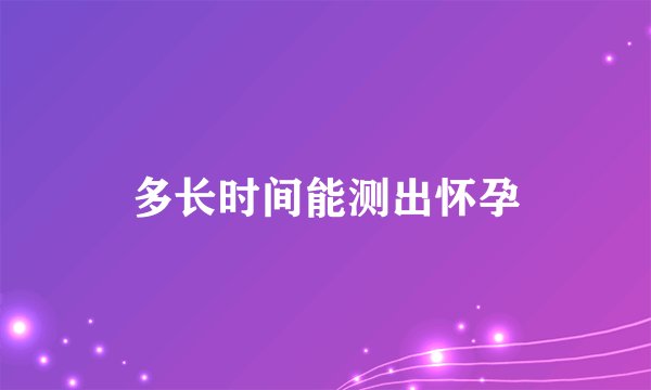 多长时间能测出怀孕